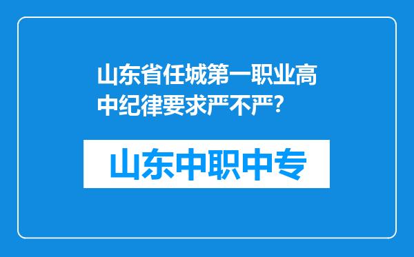 山东省任城第一职业高中纪律要求严不严？