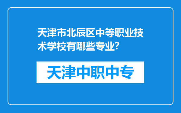 天津市北辰区中等职业技术学校有哪些专业？