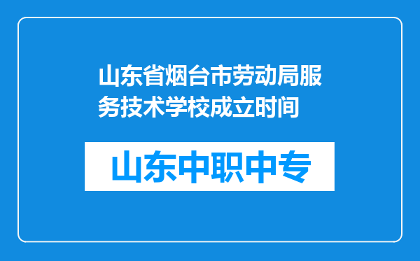 山东省烟台市劳动局服务技术学校成立时间
