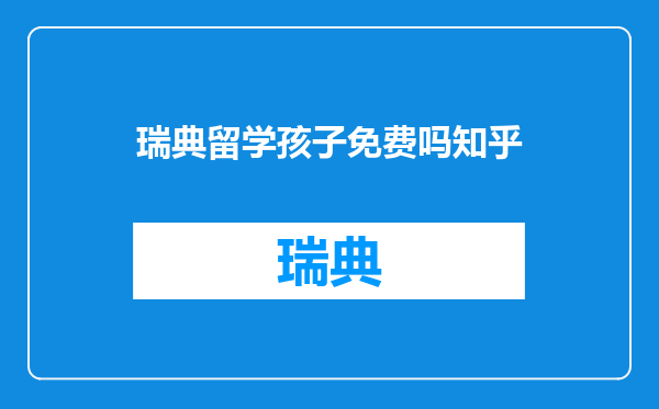 瑞典留学孩子免费吗知乎
