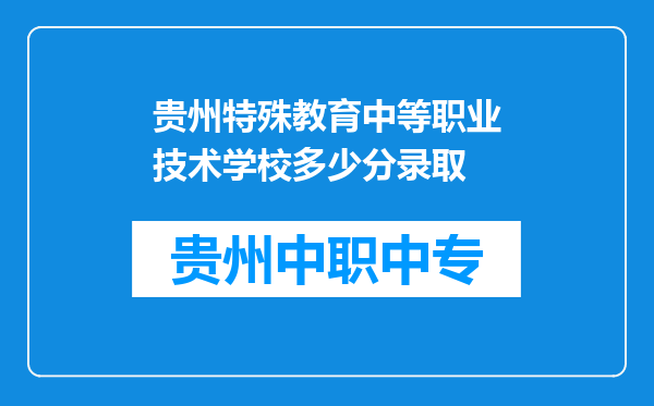贵州特殊教育中等职业技术学校多少分录取