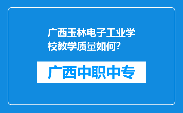 广西玉林电子工业学校教学质量如何？