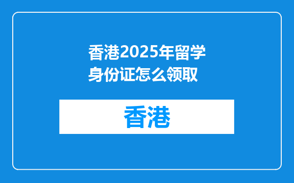 香港2025年留学身份证怎么领取