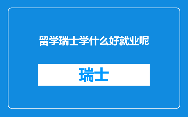 留学瑞士学什么好就业呢