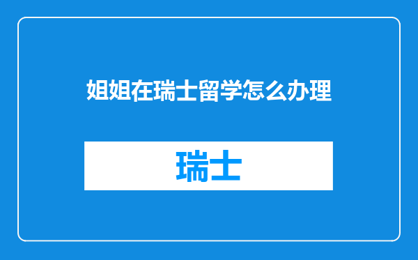 姐姐在瑞士留学怎么办理
