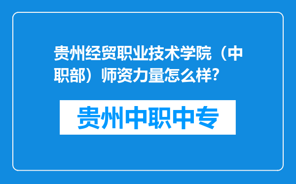 贵州经贸职业技术学院（中职部）师资力量怎么样？