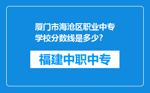 厦门市海沧区职业中专学校分数线是多少？