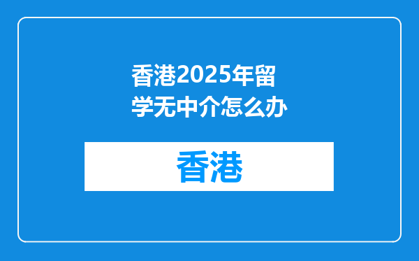 香港2025年留学无中介怎么办