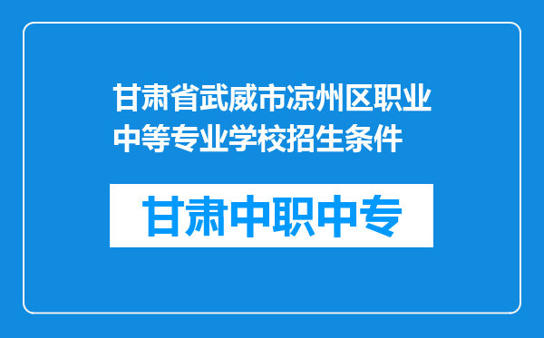 甘肃省武威市凉州区职业中等专业学校招生条件