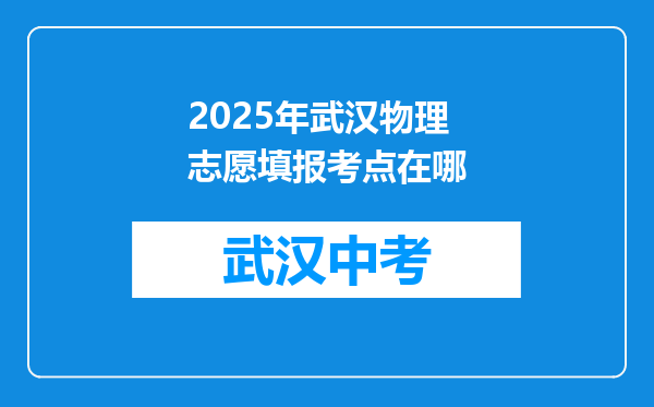2025年武汉物理志愿填报考点在哪