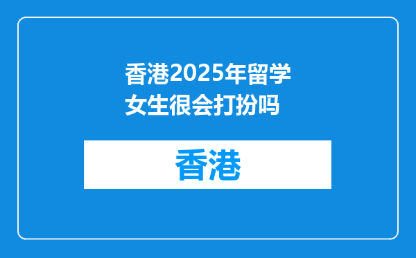 香港2025年留学女生很会打扮吗