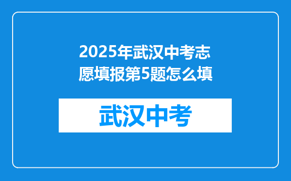 2025年武汉中考志愿填报第5题怎么填