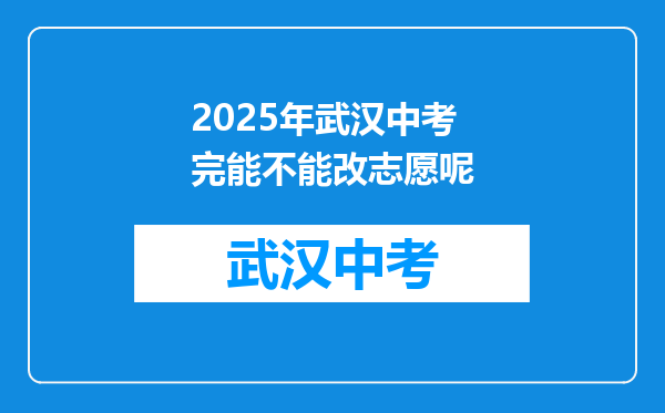 2025年武汉中考完能不能改志愿呢