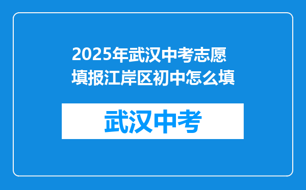 2025年武汉中考志愿填报江岸区初中怎么填