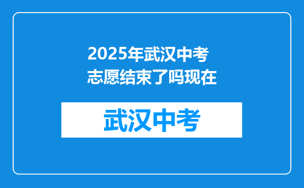 2025年武汉中考志愿结束了吗现在