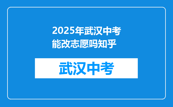 2025年武汉中考能改志愿吗知乎
