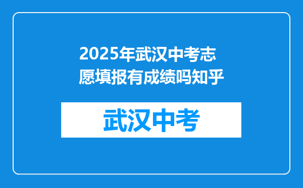 2025年武汉中考志愿填报有成绩吗知乎
