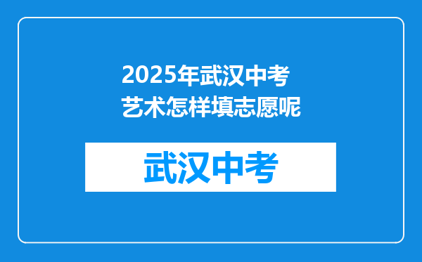 2025年武汉中考艺术怎样填志愿呢
