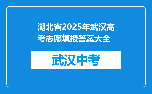 湖北省2025年武汉高考志愿填报答案大全
