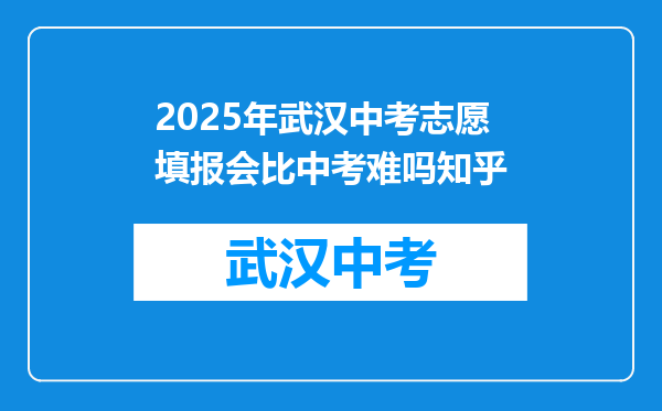 2025年武汉中考志愿填报会比中考难吗知乎