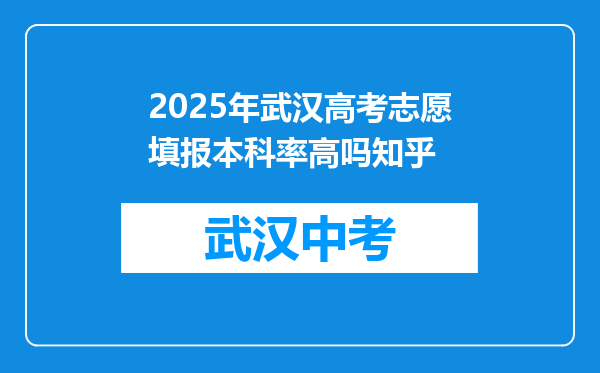 2025年武汉高考志愿填报本科率高吗知乎