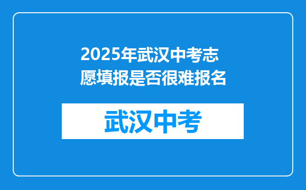 2025年武汉中考志愿填报是否很难报名