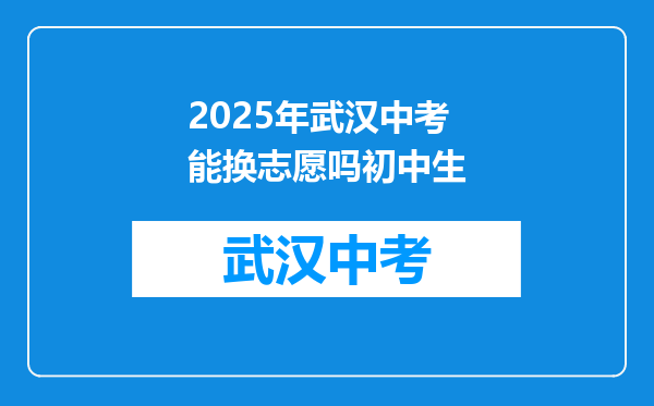 2025年武汉中考能换志愿吗初中生
