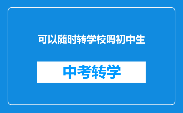 可以随时转学校吗初中生