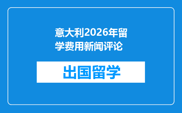 意大利2026年留学费用新闻评论