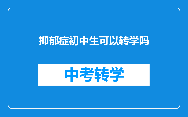 抑郁症初中生可以转学吗