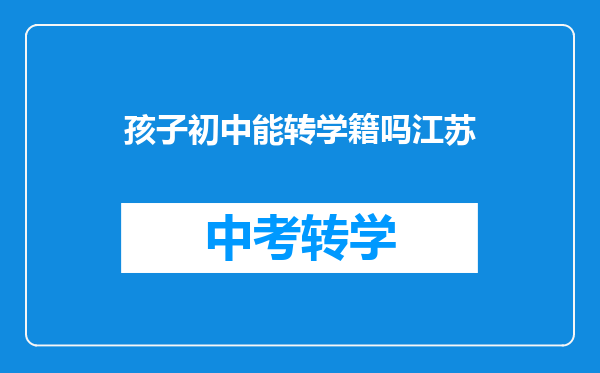 孩子初中能转学籍吗江苏