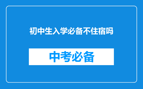 初中生入学必备不住宿吗