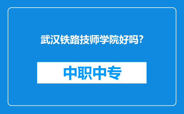 武汉铁路技师学院好吗？