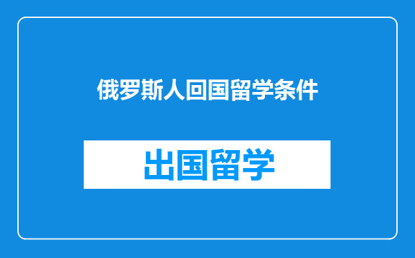 俄罗斯人回国留学条件