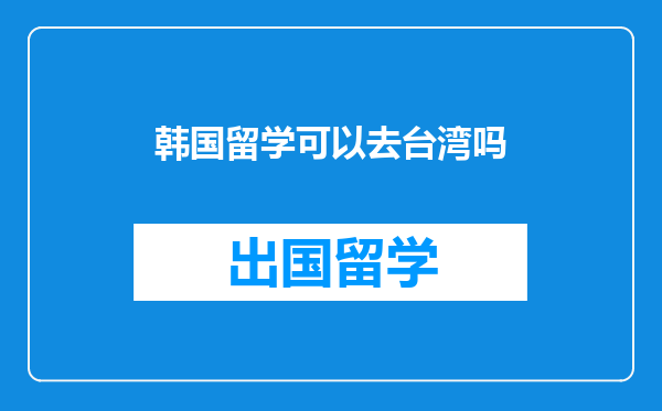 韩国留学可以去台湾吗