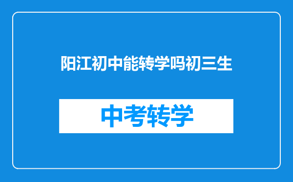 阳江初中能转学吗初三生
