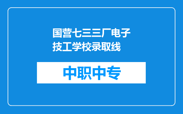 国营七三三厂电子技工学校录取线