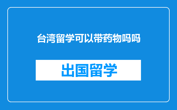 台湾留学可以带药物吗吗