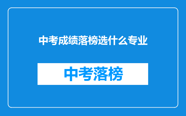 中考成绩落榜选什么专业