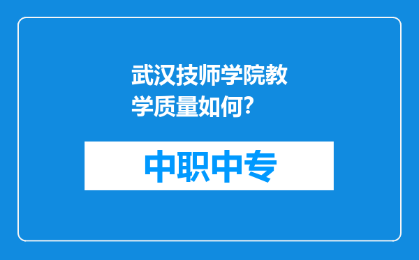 武汉技师学院教学质量如何？